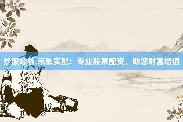 炒股经验 京融实配：专业股票配资，助您财富增值