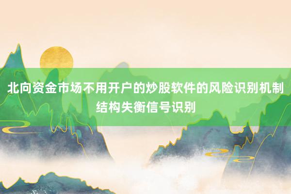 北向资金市场不用开户的炒股软件的风险识别机制结构失衡信号识别