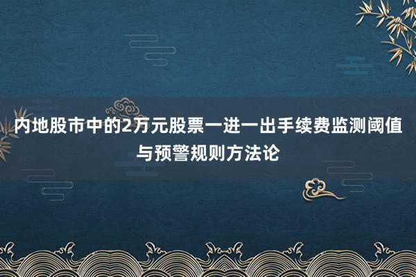 内地股市中的2万元股票一进一出手续费监测阈值与预警规则方法论