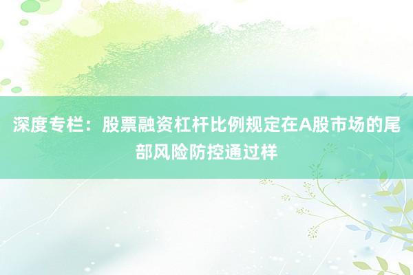 深度专栏：股票融资杠杆比例规定在A股市场的尾部风险防控通过样