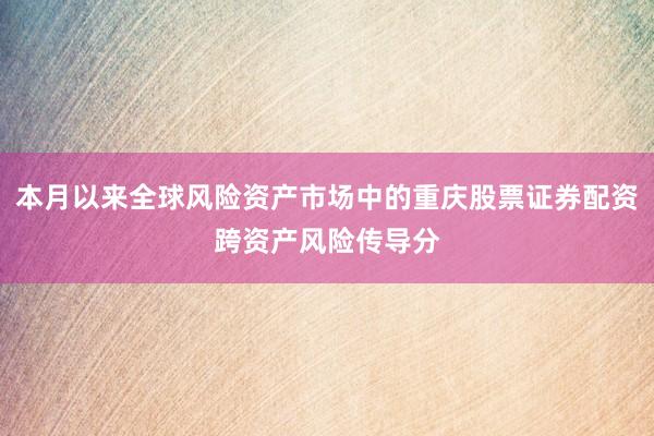 本月以来全球风险资产市场中的重庆股票证券配资跨资产风险传导分