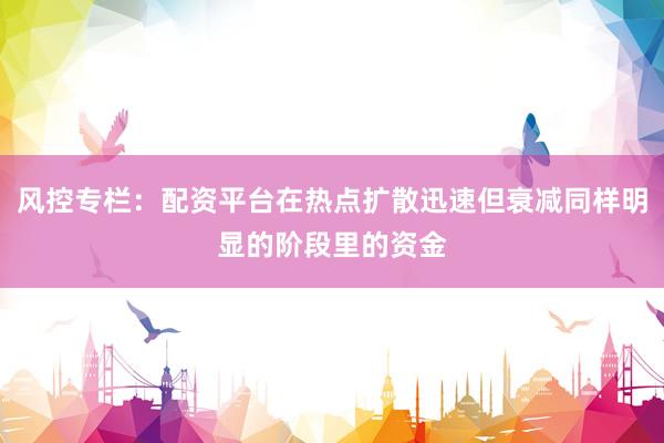 风控专栏：配资平台在热点扩散迅速但衰减同样明显的阶段里的资金