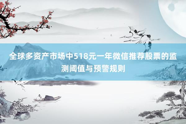 全球多资产市场中518元一年微信推荐股票的监测阈值与预警规则