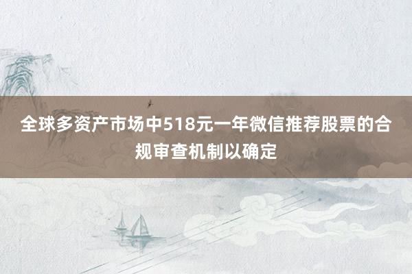 全球多资产市场中518元一年微信推荐股票的合规审查机制以确定