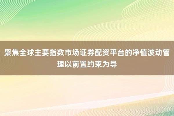 聚焦全球主要指数市场证券配资平台的净值波动管理以前置约束为导