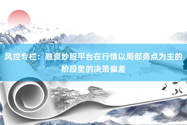 风控专栏：融资炒股平台在行情以局部亮点为主的阶段里的决策偏差