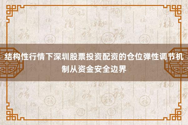 结构性行情下深圳股票投资配资的仓位弹性调节机制从资金安全边界
