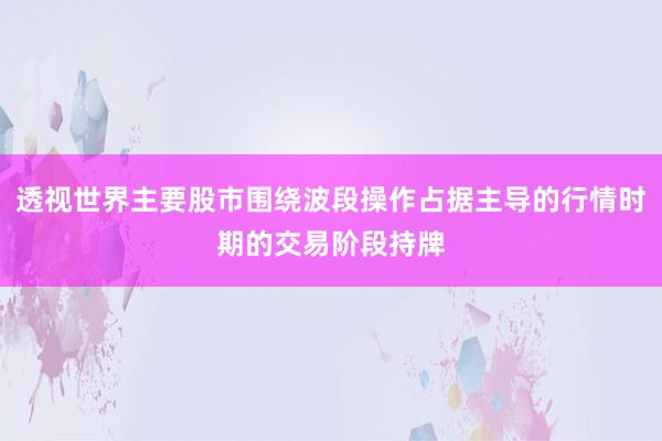 透视世界主要股市围绕波段操作占据主导的行情时期的交易阶段持牌
