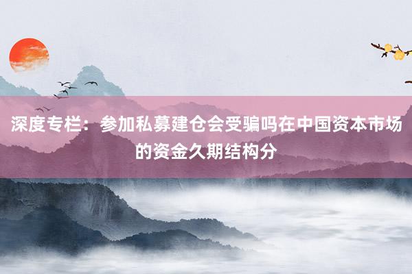深度专栏：参加私募建仓会受骗吗在中国资本市场的资金久期结构分