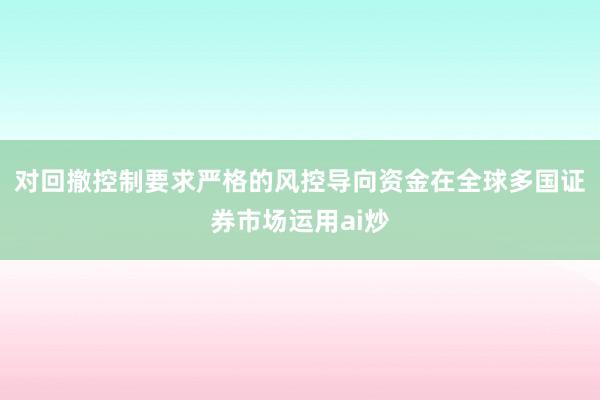 对回撤控制要求严格的风控导向资金在全球多国证券市场运用ai炒