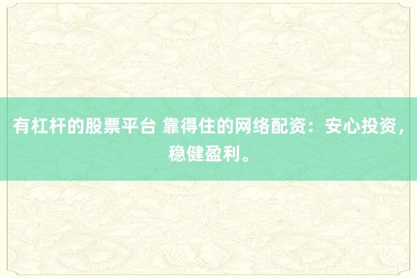 有杠杆的股票平台 靠得住的网络配资：安心投资，稳健盈利。