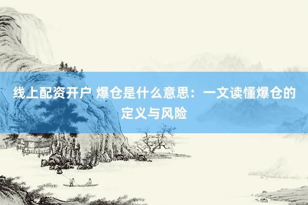 线上配资开户 爆仓是什么意思：一文读懂爆仓的定义与风险