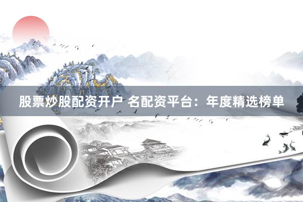 股票炒股配资开户 名配资平台：年度精选榜单
