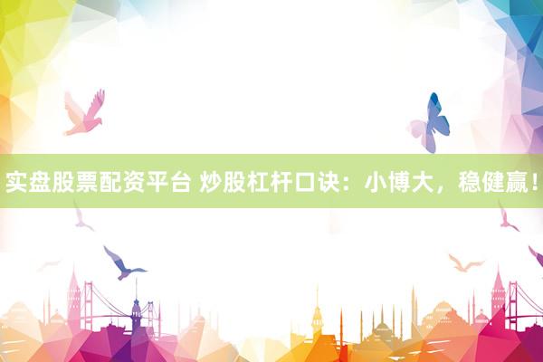 实盘股票配资平台 炒股杠杆口诀：小博大，稳健赢！