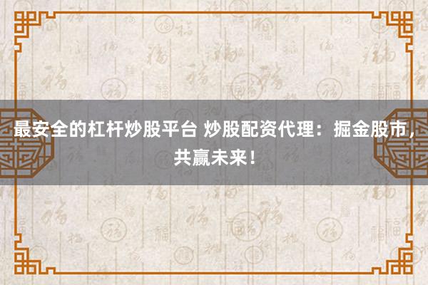 最安全的杠杆炒股平台 炒股配资代理：掘金股市，共赢未来！