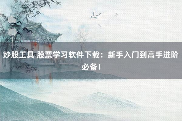 炒股工具 股票学习软件下载：新手入门到高手进阶必备！