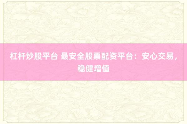 杠杆炒股平台 最安全股票配资平台：安心交易，稳健增值