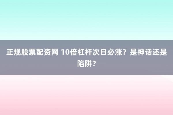 正规股票配资网 10倍杠杆次日必涨？是神话还是陷阱？