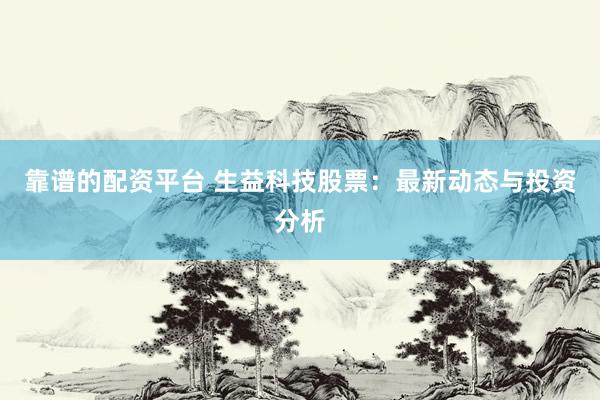 靠谱的配资平台 生益科技股票：最新动态与投资分析