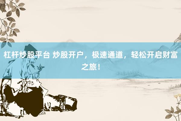 杠杆炒股平台 炒股开户，极速通道，轻松开启财富之旅！