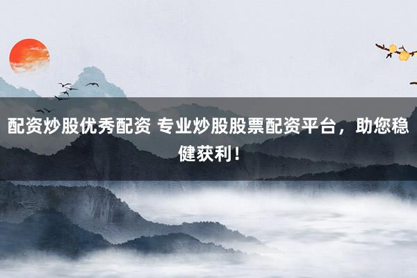 配资炒股优秀配资 专业炒股股票配资平台，助您稳健获利！