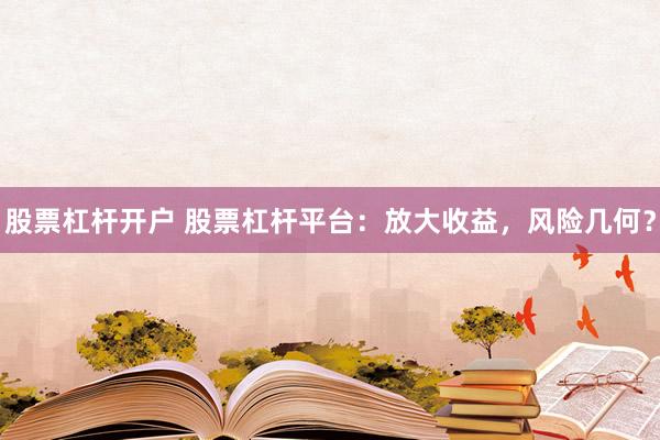 股票杠杆开户 股票杠杆平台：放大收益，风险几何？